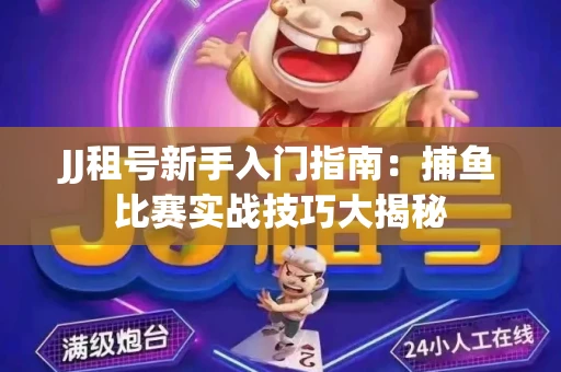 JJ租号新手入门指南：捕鱼比赛实战技巧大揭秘