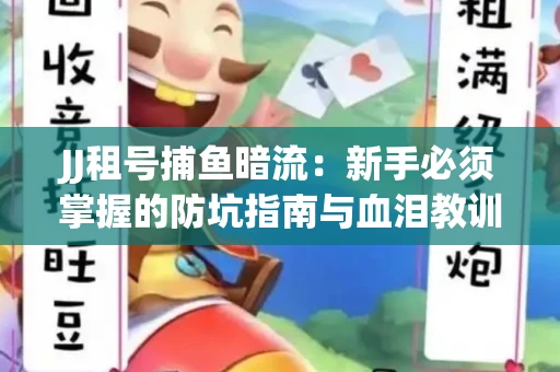 JJ租号捕鱼暗流：新手必须掌握的防坑指南与血泪教训