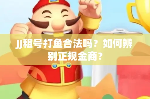 JJ租号打鱼合法吗？如何辨别正规金商？